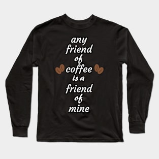 Any friend of coffee is a friend of mine Long Sleeve T-Shirt